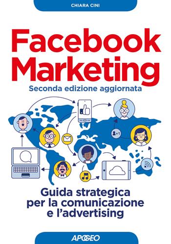 Facebook marketing. Guida strategica per la comunicazione e l'advertising. Nuova ediz. - Chiara Cini - Libro Apogeo 2018, Guida completa | Libraccio.it