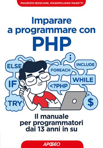 Imparare a programmare con PHP. Il manuale per programmatori dai 13 anni in su - Maurizio Boscaini, Massimiliano Masetti - Libro Apogeo 2018, Guida completa | Libraccio.it