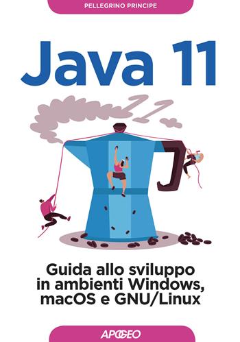 Java 11. Guida allo sviluppo in ambienti Windows, macOS e GNU/Linux - Pellegrino Principe - Libro Apogeo 2018, Guida completa | Libraccio.it