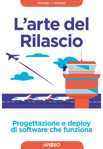 L' arte del rilascio. Progettazione e deploy di software che funziona - Michael T. Nygard - Libro Apogeo 2018, Guida completa | Libraccio.it