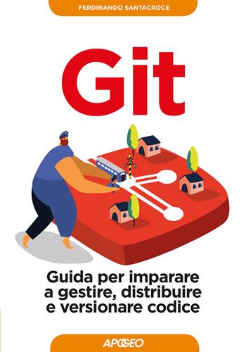 Git. Guida per imparare a gestire, distribuire e versionare codice - Ferdinando Santacroce - Libro Apogeo 2019, Guida completa | Libraccio.it