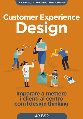 Customer experience design. Imparare a mettere i clienti al centro con il design thinking - Joe Heapy, Oliver King, James Samperi - Libro Apogeo 2019, Guida completa | Libraccio.it