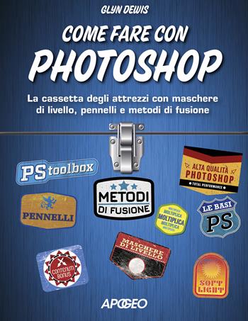 Come fare con Photoshop. La cassetta degli attrezzi con maschere di livello, pennelli e metodi di fusione. Con aggiornamento online - Glyn Dewis - Libro Apogeo 2019 | Libraccio.it