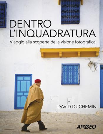 Dentro l'inquadratura. Viaggio alla scoperta della visione fotografica - David Duchemin - Libro Apogeo 2019 | Libraccio.it