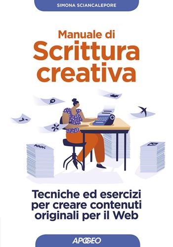Manuale di scrittura creativa. Tecniche ed esercizi per creare contenuti originali per il web - Simona Sciancalepore - Libro Apogeo 2019, Guida completa | Libraccio.it