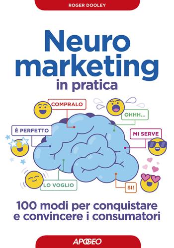 Neuromarketing in pratica. 100 modi per conquistare e convincere i consumatori - Roger Dooley - Libro Apogeo 2019, Guida completa | Libraccio.it