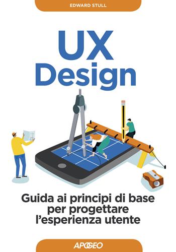 UX design. Guida ai principi di base per progettare l'esperienza utente - Edward Stull - Libro Apogeo 2019, Guida completa | Libraccio.it