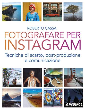Fotografare per Instagram. Tecniche di scatto, post-produzione e comunicazione - Roberto Cassa - Libro Apogeo 2019 | Libraccio.it