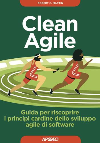 Clean Agile. Guida per riscoprire i principi cardine dello sviluppo Agile del software - Robert C. Martin - Libro Apogeo 2019, Guida completa | Libraccio.it