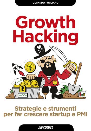 Growth hacking. Strategie e strumenti per far crescere startup e PMI - Gerardo Forliano - Libro Apogeo 2019, Guida completa | Libraccio.it