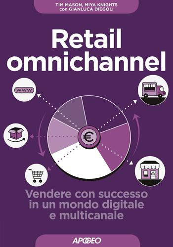 Retail omnichannel. Vendere con successo in un mondo digitale e multicanale - Tim Mason, Miya Knights, Gianluca Diegoli - Libro Apogeo 2019, Guida completa | Libraccio.it