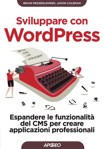 Sviluppare con WordPress. Espandere le funzionalità del CMS per creare applicazioni professionali - Brian Messenlehner, Jason Coleman - Libro Apogeo 2020, Guida completa | Libraccio.it
