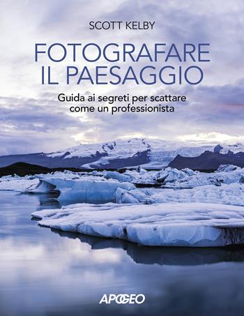 Fotografare il paesaggio. Guida ai segreti per scattare come un professionista - Scott Kelby - Libro Apogeo 2020 | Libraccio.it