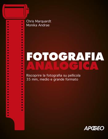 Fotografia analogica. Riscoprire la fotografia su pellicola 35mm, medio e grande formato - Chris Marquardt, Monika Andrae - Libro Apogeo 2020 | Libraccio.it