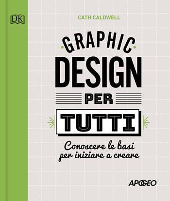 Graphic design per tutti. Conoscere le basi per iniziare a creare - Cath Caldwell - Libro Apogeo 2020 | Libraccio.it