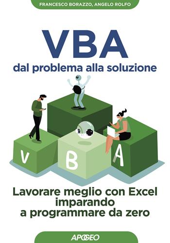 VBA dal problema alla soluzione. Lavorare meglio con Excel imparando a programmare da zero - Francesco Borazzo, Angelo Rolfo - Libro Apogeo 2020, Guida completa | Libraccio.it