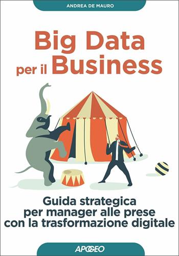 Big data per il business. Guida strategica per manager alle prese con la trasformazione digitale - Andrea De Mauro - Libro Apogeo 2020, Guida completa | Libraccio.it
