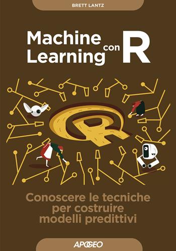 Machine learning con R. Conoscere le tecniche per costruire modelli predittivi - Brett Lantz - Libro Apogeo 2020, Guida completa | Libraccio.it