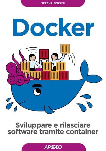 Docker. Sviluppare e rilasciare software tramite container - Serena Sensini - Libro Apogeo 2020, Guida completa | Libraccio.it