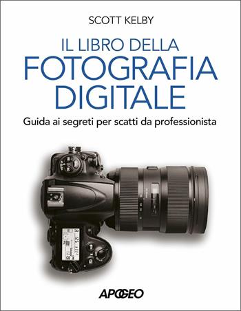 Libro della fotografia digitale. Guida ai segreti per scatti da professionista - Scott Kelby - Libro Apogeo 2020 | Libraccio.it