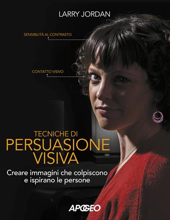 Tecniche di persuasione visiva. Creare immagini che colpiscono e ispirano le persone - Larry Jordan - Libro Apogeo 2020 | Libraccio.it
