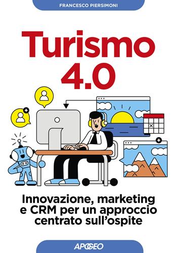 Turismo 4.0. Innovazione, marketing e CRM per un approccio centrato sull'ospite - Francesco Piersimoni - Libro Apogeo 2021, Guida completa | Libraccio.it