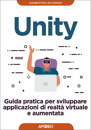 Unity. Guida pratica per sviluppare applicazioni di realtà virtuale e aumentata - Giambattista De Giorgis - Libro Apogeo 2021, Guida completa | Libraccio.it