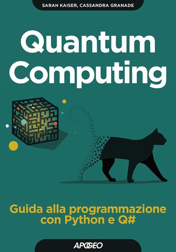 Quantum computing. Guida alla programmazione con Python e Q# - Sarah Kaiser, Cassandra Granade - Libro Apogeo 2021, Guida completa | Libraccio.it