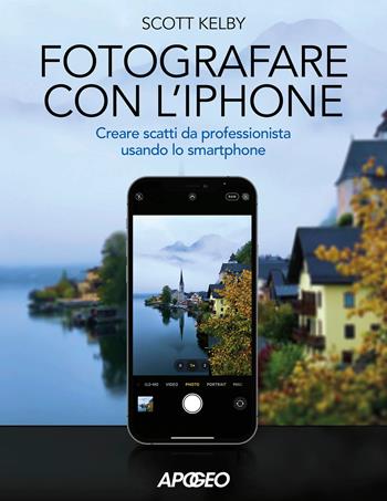 Fotografare con l'iPhone. Catturare immagini come un professionista usando lo smartphone. Ediz. illustrata - Scott Kelby - Libro Apogeo 2021 | Libraccio.it