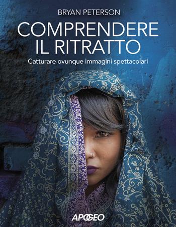 Comprendere il ritratto. Catturare ovunque immagini spettacolari - Bryan Peterson - Libro Apogeo 2021 | Libraccio.it