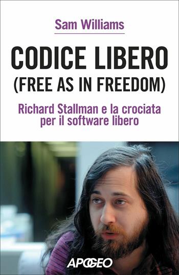 Codice libero. Free as in freedom. Richard Stallman e la crociata per il software libero. Nuova ediz. - Sam Williams - Libro Apogeo 2021 | Libraccio.it