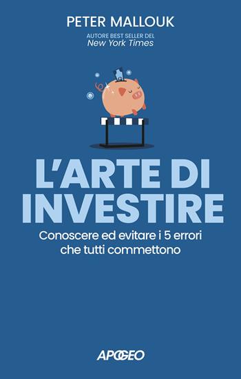 L'arte di investire. Conoscere ed evitare i 5 errori che tutti commettono - Peter Mallouk - Libro Apogeo 2021 | Libraccio.it