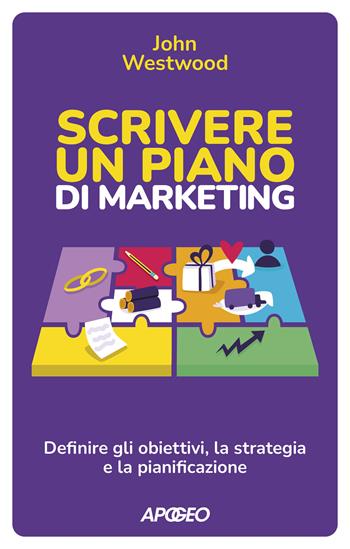 Scrivere un piano di marketing. Definire gli obiettivi, la strategia e la pianificazione - John Westwood - Libro Apogeo 2022 | Libraccio.it