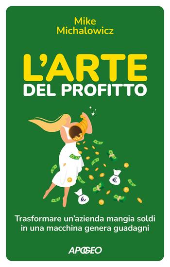 L'arte del profitto. Trasformare un'azienda mangia soldi in una macchina genera guadagni - Mike Michalowicz - Libro Apogeo 2022, Apogeo Saggi | Libraccio.it