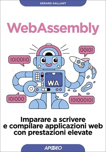 Webassembly. Imparare a scrivere e compilare applicazioni web con prestazioni elevate - Gerard Gallant - Libro Apogeo 2022, Guida completa | Libraccio.it