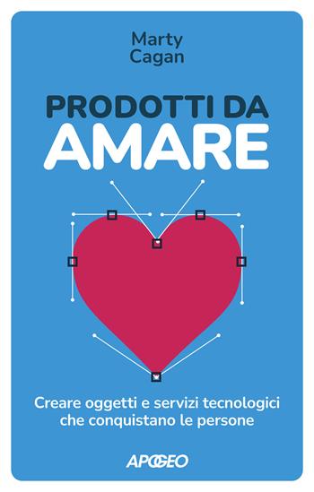 Prodotti da amare. Creare oggetti e servizi tecnologici che conquistano le persone - Marty Cagan - Libro Apogeo 2022, Apogeo Saggi | Libraccio.it