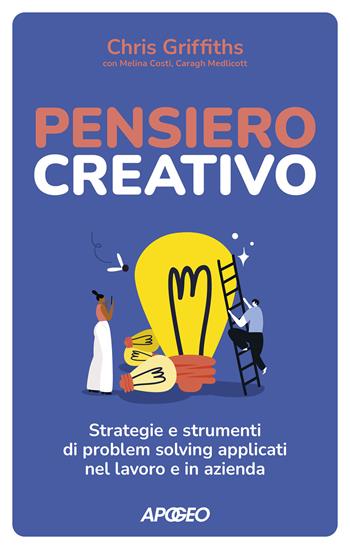 Pensiero creativo. Strategie e strumenti di problem solving applicati nel lavoro e in azienda - Chris Griffiths, Melina Costi, Caragh Medlicott - Libro Apogeo 2022 | Libraccio.it