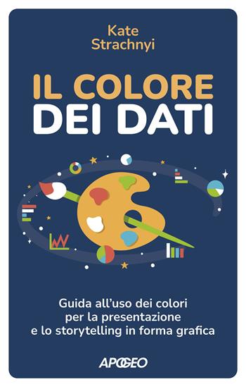 Il colore dei dati. Guida all'uso dei colori per la presentazione e lo storytelling in forma grafica - Kate Strachnyi - Libro Apogeo 2023, Apogeo Saggi | Libraccio.it