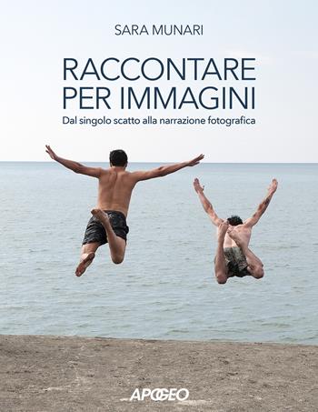 Raccontare per immagini. Dal singolo scatto alla narrazione fotografica - Sara Munari - Libro Apogeo 2023 | Libraccio.it