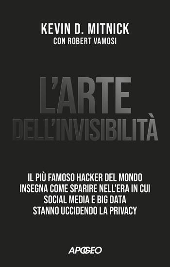 L'arte dell'invisibilità. Il più famoso hacker del mondo insegna come sparire nell'era in cui social media e big data stanno uccidendo la privacy - Kevin D. Mitnick, Robert Vamosi - Libro Apogeo 2023, Apogeo Saggi | Libraccio.it