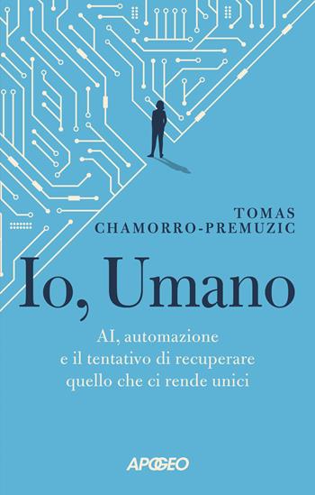 Io, umano. AI, automazione e il tentativo di recuperare quello che ci rende unici - Tomas Chamorro-Premuzic - Libro Apogeo 2023, Cultura digitale | Libraccio.it