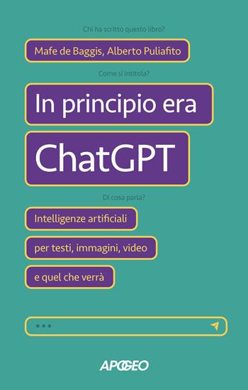 In principio era ChatGPT. Intelligenze artificiali per testi, immagini, video e quel che verrà - Mafe De Baggis, Alberto Puliafito - Libro Apogeo 2023, Apogeo Saggi | Libraccio.it