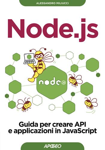 Node.js. Guida per creare API e applicazioni in JavaScript - Alessandro Miliucci - Libro Apogeo 2024, Guida completa | Libraccio.it