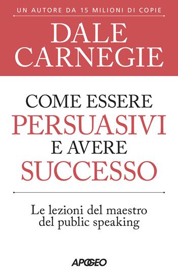 Come essere persuasivi e avere successo. Le lezioni del maestro del public speaking - Dale Carnegie - Libro Apogeo 2023, Apogeo Saggi | Libraccio.it