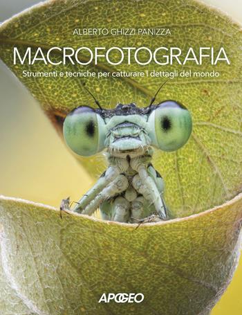 Macrofotografia. Strumenti e tecniche per catturare i dettagli del mondo - Alberto Ghizzi Panizza - Libro Apogeo 2023 | Libraccio.it