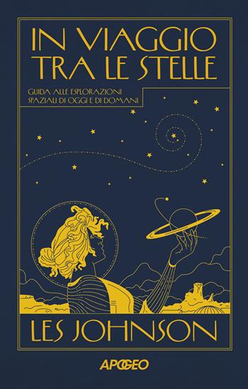 In viaggio tra le stelle. Guida alle esplorazioni spaziali di oggi e di domani - Les Johnson - Libro Apogeo 2023, Apogeo Saggi | Libraccio.it