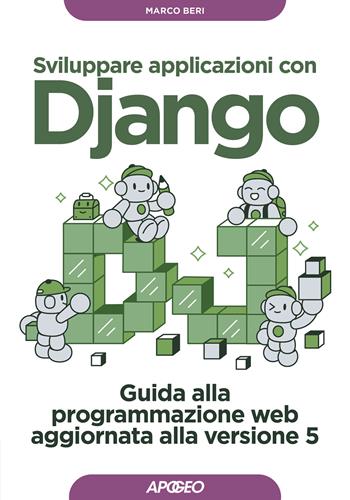 Sviluppare applicazioni con Django. Guida alla programmazione web aggiornata alla versione 5 - Marco Beri - Libro Apogeo 2024, Guida completa | Libraccio.it