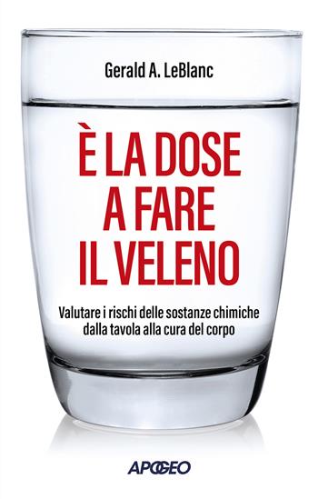 È la dose a fare il veleno. Valutare i rischi delle sostanze chimiche dalla tavola alla cura del corpo - Gerald A. Leblanc - Libro Apogeo 2024, Apogeo Saggi | Libraccio.it