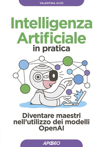 Intelligenza artificiale in pratica. Diventare maestri nell'utilizzo dei modelli OperAI - Valentina Alto - Libro Apogeo 2024, Guida completa | Libraccio.it