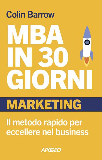 MBA in 30 giorni. Marketing. Il metodo rapido per eccellere nel business - Colin Barrow - Libro Apogeo 2024, Apogeo Saggi | Libraccio.it